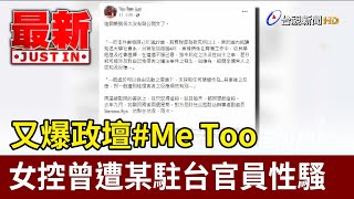 又爆政壇#Me Too 女控曾遭某駐台官員性騷【最新快訊】