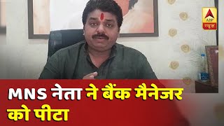 बीजेपी और कांग्रेस के बाद अब एमएनएस नेता की दबंगई, बैंक मैनेजर को पीटा | ABP News Hindi