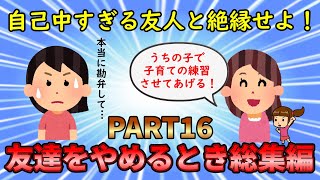 【友やめ総集編】自分勝手で最低な友人達と縁を切れ！友達をやめるとき総集編PART16【修羅場】ゆっくり解説