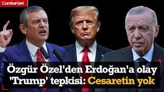 Özgür Özel'den Erdoğan'a olay 'Trump' tepkisi: Cesaretin yok senin...