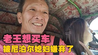 老王想买一台车，尼泊尔媳妇儿王小样拒绝出镜说：老王太不靠谱了【爱折腾的老王头】