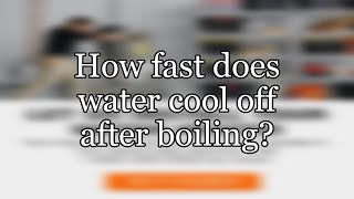 How fast does water cool off after boiling?