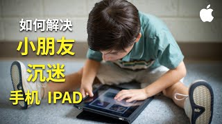 手机管理app｜解决小朋友沉迷手机iPad｜管理儿童玩手机｜小孩玩手机｜设置屏幕使用时间｜apple儿童ID设置｜屏幕使用时间｜iPad管理工具｜沉迷手机怎么办｜【1米2米3】004