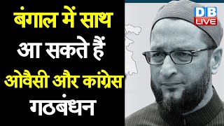 West Bengal में साथ आ सकते हैं Aimim asaduddin owaisi और Congress गठबंधन |#DBLIVE