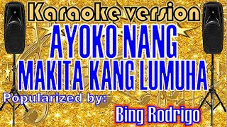 AYOKO NANG MAKITA KANG LUMUHA  --- Popularized by: BING RODRIGO  /KARAOKE VERSION