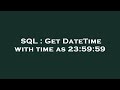SQL : Get DateTime with time as 23:59:59