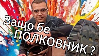 Защо бе ПОЛКОВНИК ?