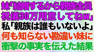 【スカッとする話】妹「結婚するから親族全員祝儀30万用意してねw」私「親族は誰もいないよ」何も知らない勘違い妹に衝撃の事実を伝えた結果