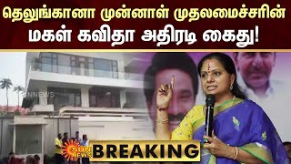 BREAKING | தெலுங்கானா முன்னாள் முதலமைச்சரின் மகள் கவிதா அதிரடி கைது! | KCR | Sun News