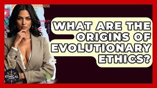 What Are The Origins Of Evolutionary Ethics? - The Ethical Compass