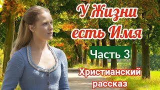 💟( ОЧЕНЬ интересный рассказ) - У Жизни есть Имя.[христианский рассказ]|(Анна Лукс) [часть 3 рассказ.