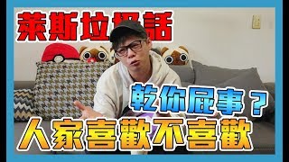 《萊斯垃圾話》生活閒聊➤人家喜歡甚麼不喜歡甚麼，到底乾你屁事？