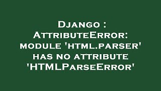 Django : AttributeError: module 'html.parser' has no attribute 'HTMLParseError'