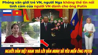 Đài Nga Phỏng vấn giới trẻ VN, người Nga không thể tin nổi tình cảm của người VN dành cho ông Putin