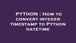 PYTHON : How to convert integer timestamp to Python datetime