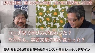 【特別対談】コロナ禍で学び方が変わった？それとも、学習支援の形が変わった？【スペシャルゲスト：熊本大学大学院　鈴木克明教授との対談　インストラクショナルデザインの本質を探る】