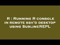 R : Running R console in remote ssh'd desktop using SublimeREPL