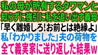 【スカッと感動】私の母が所有するタワマンだと知らずに強引に私を追い出す義母「早く離婚しろ！お前とは縁を切る」私「わかりました   」→夫の荷物を全て義実家に送り返した結