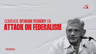 Comrade Sitaram Yechury on Attack on Federalism and Autonomy of States