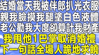 結婚當天我被伴郎扒光衣服，親我臉摸我腿塗白色液體，老公勸我大度卻算計我財產，我甩他1巴掌取消婚禮，下一句話全場人跪地求饒！#情感秘密 #情感#深夜故事 #為人處世 #中年 #老年 #家庭