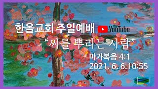 2021.06.06.한올교회 주일예배_마가복음 4:1 \