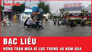 Bạc Liêu hứng trận mưa kỉ lục trong 4 thập kỉ qua, dai dẳng từ sáng tới chiều| Thời sự