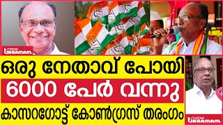 ഒരുനേതാവ് പോയി6000 പേർ വന്നുകാസറഗോട്ട് കോൺഗ്രസ് തരംഗം