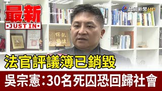 法官評議簿已銷毀 吳宗憲：30名死囚恐回歸社會【最新快訊】