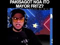 pakisagot nga ito mayor fritz