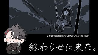 【未解決事件は終わらせないといけないから】終わらせに来た。