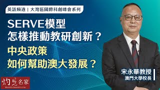 【英語字幕】澳門大學宋永華校長：SERVE模型怎樣推動教研創新？ 中央政策如何幫助澳大發展？ （大灣區國際科創峰會系列12）《灼見教育》（2024-05-27）