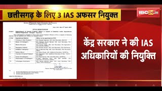 Central Government ने की IAS अधिकारीयों की नियुक्ति | CG के 3 जिलों के लिए IAS अफसरों की नियुक्ति