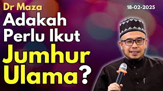 Dr Maza: Adakah Perlu Ikut Jumhur Ulama?