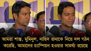 আমরা শান্ত-নাহিদ রানাকে নিয়ে দল গঠন করেছি, আমাদের চ্যাম্পিয়ন হওয়ার সামর্থ্য রয়েছে - হান্নান সরকার।