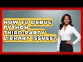 How To Debug Python Third-party Library Issues? - Python Code School
