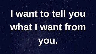 I want to tell you what I want from you........ love messages current thoughts and feelings