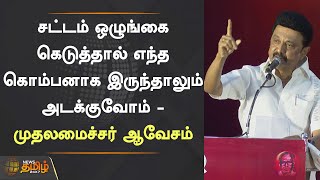 சட்டம் ஒழுங்கை கெடுத்தால் எந்த கொம்பனாக இருந்தாலும் அடக்குவோம் - முதலமைச்சர் ஆவேசம்