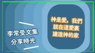 【李常受文集分享時光】  神是愛，我們就在這愛裏建造神的家