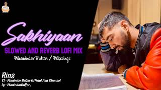 Sakhiyaan - Maninder Buttar Song | Slowed And Reverb Lofi Mix | 2022 | maninder Buttar official fan