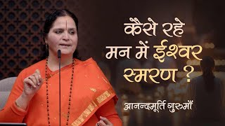 कैसे रहे मन में ईश्वर-स्मरण? | Anandmurti Gurumaa