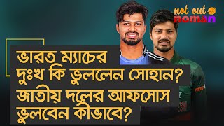 ভারত ম্যাচের দুঃখ কি ভুললেন সোহান? জাতীয় দলের আফসোস ভুলবেন কীভাবে! – নট আউট নোমান