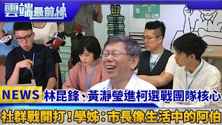 林昆鋒、黃瀞瑩進柯選戰團隊核心 社群戰開打!學姊:市長像生活中的阿伯｜雲端最前線 EP432精華