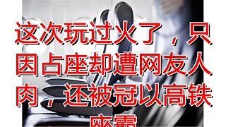 这次玩过火了，只因占座却遭网友人肉，还被冠以高铁座霸