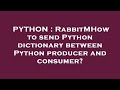 PYTHON : RabbitMHow to send Python dictionary between Python producer and consumer?