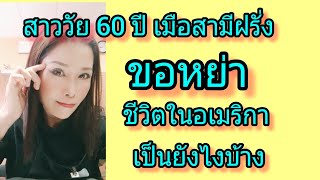 สาววัย 60ปีเมือสามีฝรั่งขอหย่า จะใช้ชีวิตในอเมริกายังไงบ้าง #ชีวิตเมียฝรั่ง #ชีวิตคนไทยในอเมริกา