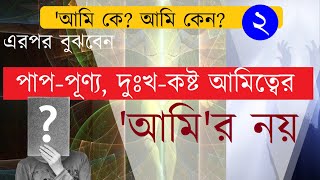 পাপ-পূণ্য আমিত্বের, ‘আমি’ র নয় ।। আমি কে? আমি কেন? ২