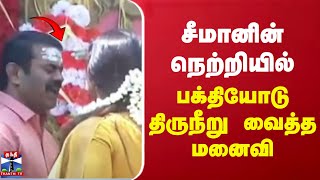 சீமானின் நெற்றியில் பக்தியோடு திருநீறு வைத்த மனைவி