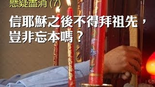 懸疑盡消(7) 信耶穌之後不得拜祖先，豈非忘本嗎？(粵語)