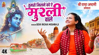 श्री राधा अष्टमी स्पेशल : तुमसे मिलने को ऐ मुरली वाले | Devi Richa Mishra | New Radha Krishan Bhajan