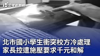 北市國小學生衝突校方冷處理 家長控遭施壓要求千元和解｜20240205 公視晚間新聞